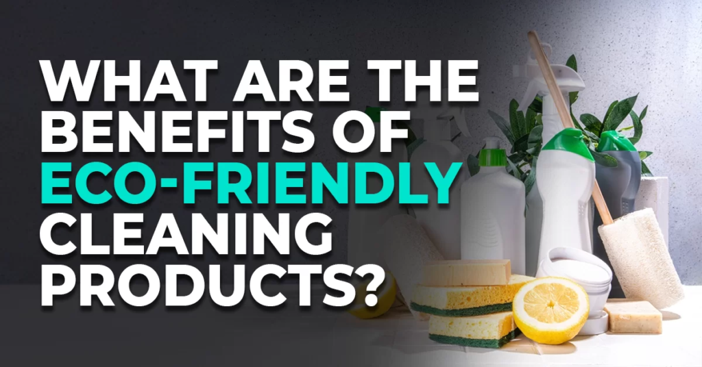 The Benefits of Using Eco-Friendly Cleaning Products